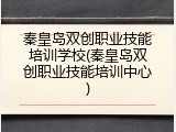 秦皇岛双创职业技能培训学校(秦皇岛双创职业技能培训中心)