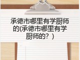 承德市哪里有学厨师的(承德市哪里有学厨师的？)
