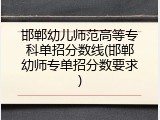 邯郸幼儿师范高等专科单招分数线(邯郸幼师专单招分数要求)