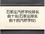 石家庄汽修学校排名前十名(石家庄排名前十的汽修学校)