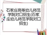 石家庄高等幼儿师范学院对口招生(石家庄幼儿师范学院对口招生)