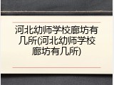 河北幼师学校廊坊有几所(河北幼师学校廊坊有几所)
