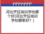 河北烹饪培训学校哪个好(河北烹饪培训学校哪家好？)