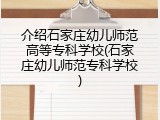 介绍石家庄幼儿师范高等专科学校(石家庄幼儿师范专科学校)