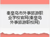 秦皇岛市外事旅游职业学校官网(秦皇岛外事旅游职校网)