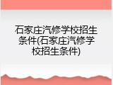 石家庄汽修学校招生条件(石家庄汽修学校招生条件)