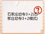 石家庄幼专3+2(石家庄幼专3+2模式)