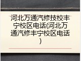河北万通汽修技校丰宁校区电话(河北万通汽修丰宁校区电话)
