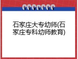 石家庄大专幼师(石家庄专科幼师教育)