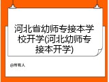 河北省幼师专接本学校开学(河北幼师专接本开学)