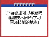 邢台哪里可以学厨师莲池技术(邢台学习厨师技能的地点)