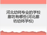 河北幼师专业的学校廊坊有哪些(河北廊坊幼师学校)