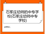 石家庄幼师的中专学校(石家庄幼师中专学校)