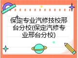 保定专业汽修技校邢台分校(保定汽修专业邢台分校)