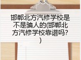 邯郸北方汽修学校是不是骗人的(邯郸北方汽修学校靠谱吗？)