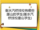 衡水汽修技校有哪些唐山的学生(衡水汽修技校唐山学生)