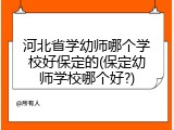 河北省学幼师哪个学校好保定的(保定幼师学校哪个好?)