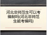 河北非师范生可以考编制吗(河北非师范生能考编吗)
