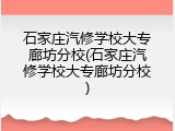 石家庄汽修学校大专廊坊分校(石家庄汽修学校大专廊坊分校)