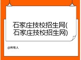 石家庄技校招生网(石家庄技校招生网)