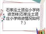 石家庄土贤庄小学师资怎样(石家庄土贤庄小学师资情况如何？)