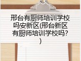 邢台有厨师培训学校吗安新区(邢台新区有厨师培训学校吗？)