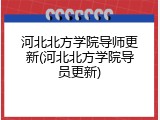河北北方学院导师更新(河北北方学院导员更新)