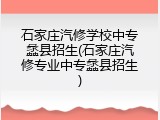 石家庄汽修学校中专蠡县招生(石家庄汽修专业中专蠡县招生)