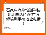 石家庄汽修培训学校地址电话(石家庄汽修培训学校地址电话)