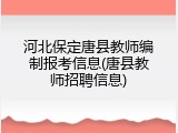 河北保定唐县教师编制报考信息(唐县教师招聘信息)