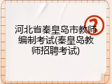 河北省秦皇岛市教师编制考试(秦皇岛教师招聘考试)