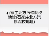 石家庄北方汽修院校地址(石家庄北方汽修院校地址)