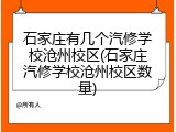 石家庄有几个汽修学校沧州校区(石家庄汽修学校沧州校区数量)
