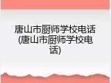唐山市厨师学校电话(唐山市厨师学校电话)