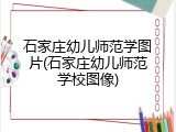 石家庄幼儿师范学图片(石家庄幼儿师范学校图像)