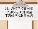 河北汽修学校官网滦平分校电话(河北滦平汽修学校联系电话)