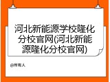 河北新能源学校隆化分校官网(河北新能源隆化分校官网)