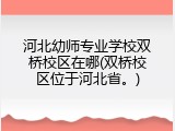 河北幼师专业学校双桥校区在哪(双桥校区位于河北省。)