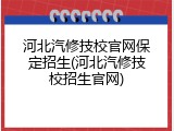 河北汽修技校官网保定招生(河北汽修技校招生官网)