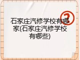 石家庄汽修学校有哪家(石家庄汽修学校有哪些)