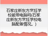 石家庄新东方烹饪学校能带电脑吗(石家庄新东方烹饪学校电脑配备情况。)