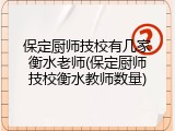 保定厨师技校有几家衡水老师(保定厨师技校衡水教师数量)
