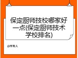 保定厨师技校哪家好一点(保定厨师技术学校排名)
