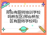 邢台有厨师培训学校吗桥东区(邢台桥东区有厨师学校吗)