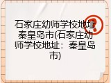 石家庄幼师学校地址秦皇岛市(石家庄幼师学校地址：秦皇岛市)