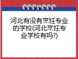河北有没有烹饪专业的学校(河北烹饪专业学校有吗?)