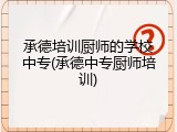 承德培训厨师的学校中专(承德中专厨师培训)
