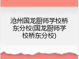 沧州国龙厨师学校桥东分校(国龙厨师学校桥东分校)