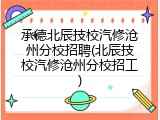 承德北辰技校汽修沧州分校招聘(北辰技校汽修沧州分校招工)