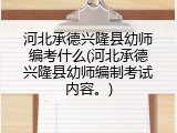 河北承德兴隆县幼师编考什么(河北承德兴隆县幼师编制考试内容。)